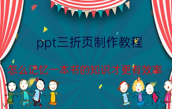 ppt三折页制作教程 怎么记忆一本书的知识才更有效率？